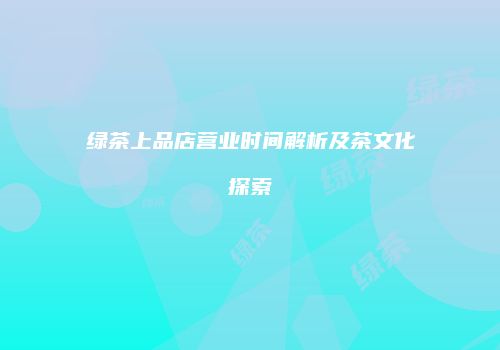 绿茶上品店营业时间解析及茶文化探索