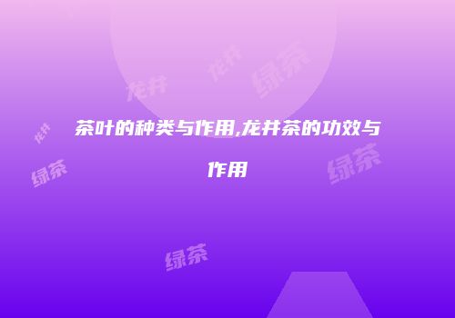 茶叶的种类与作用,龙井茶的功效与作用