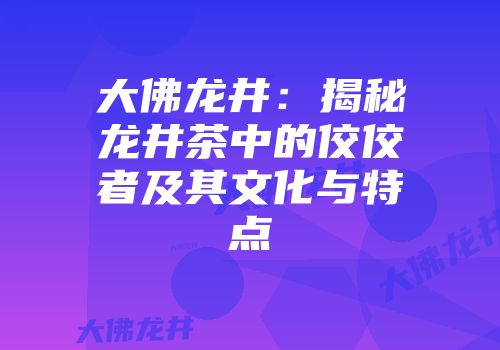 大佛龙井：揭秘龙井茶中的佼佼者及其文化与特点