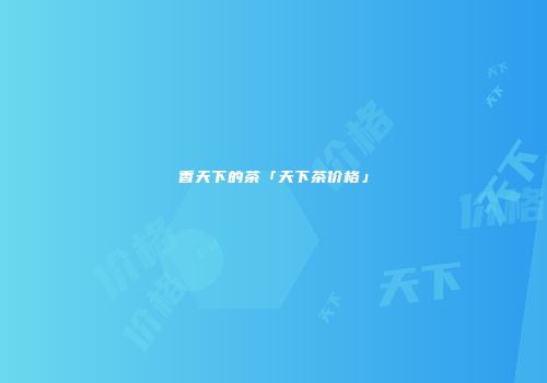 香天下的茶「天下茶价格」