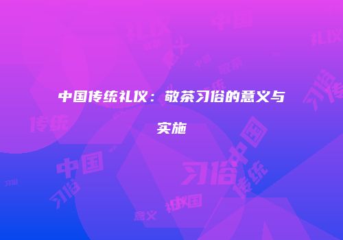 中国传统礼仪：敬茶习俗的意义与实施