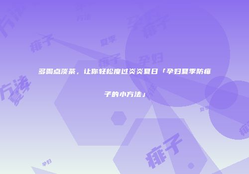 多喝点淡茶，让你轻松度过炎炎夏日「孕妇夏季防痱子的小方法」