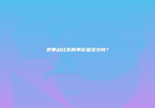 武夷山红茶的单价是多少钱？