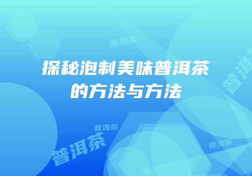 探秘泡制美味普洱茶的方法与方法