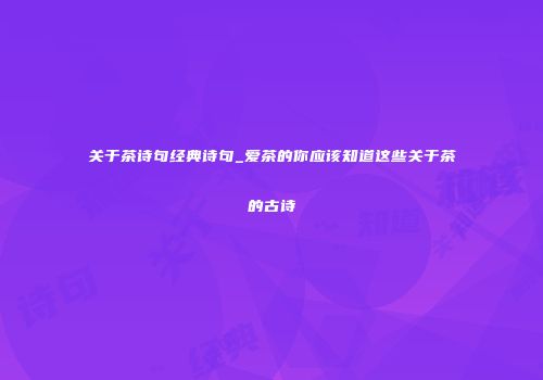 关于茶诗句经典诗句_爱茶的你应该知道这些关于茶的古诗