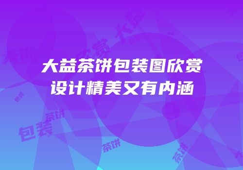 大益茶饼包装图欣赏设计精美又有内涵
