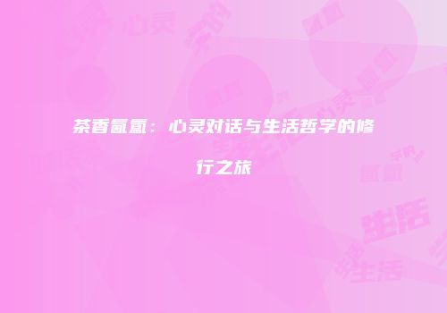 茶香氤氲：心灵对话与生活哲学的修行之旅