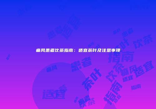 痛风患者饮茶指南：适宜茶叶及注意事项