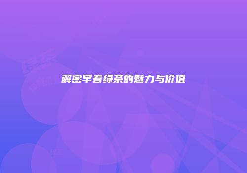 解密早春绿茶的魅力与价值