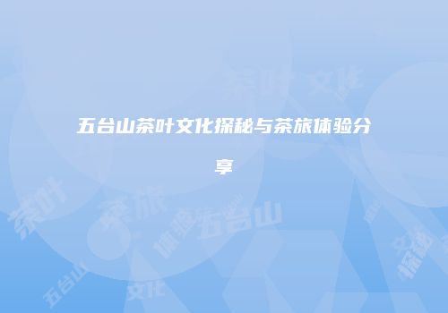 五台山茶叶文化探秘与茶旅体验分享