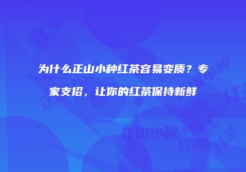 为什么正山小种红茶容易变质？专家支招，让你的红茶保持新鲜