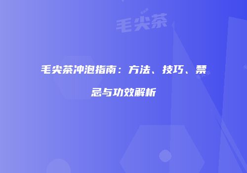 毛尖茶冲泡指南：方法、技巧、禁忌与功效解析