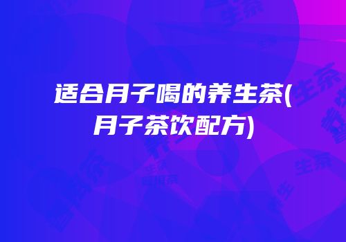 适合月子喝的养生茶(月子茶饮配方)