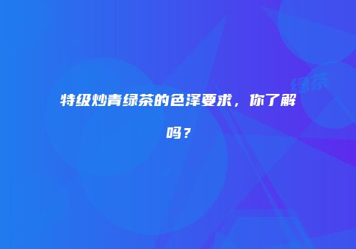 特级炒青绿茶的色泽要求，你了解吗？