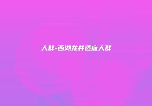 人群-西湖龙井适应人群
