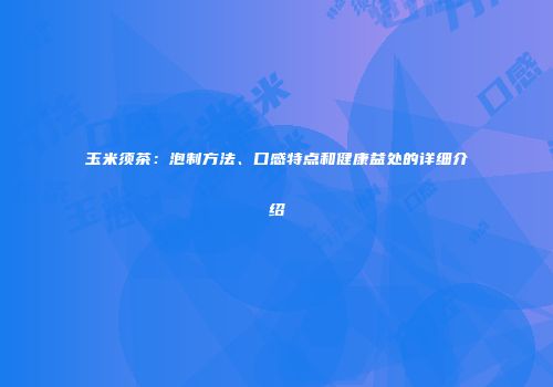 玉米须茶：泡制方法、口感特点和健康益处的详细介绍