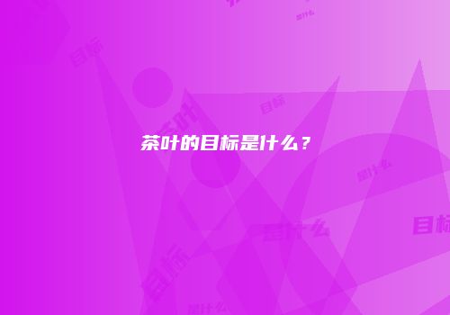 茶叶的目标是什么？