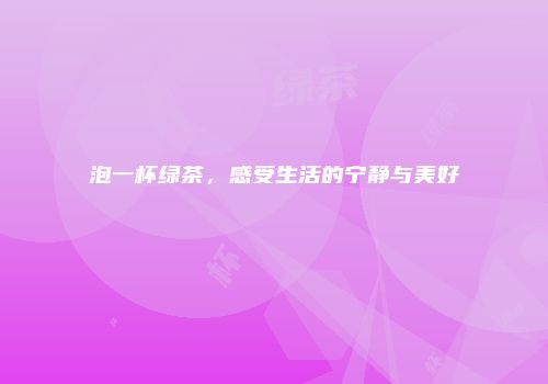 泡一杯绿茶，感受生活的宁静与美好