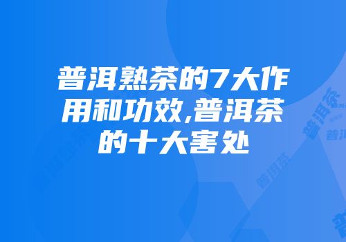 普洱熟茶的7大作用和功效,普洱茶的十大害处