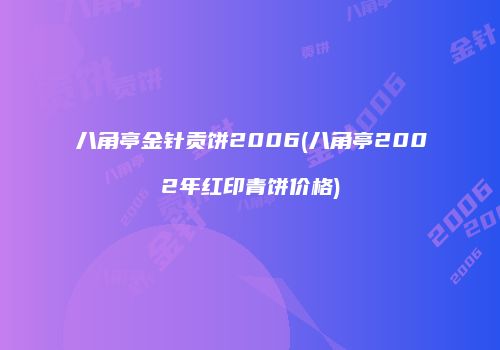 八角亭金针贡饼2006(八角亭2002年红印青饼价格)