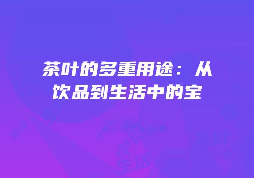 茶叶的多重用途：从饮品到生活中的宝