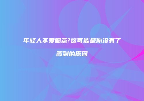 年轻人不爱喝茶?这可能是你没有了解到的原因