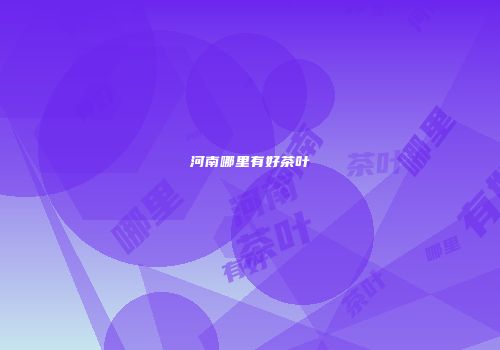 河南哪里有好茶叶