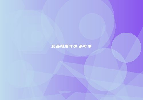 药品和茶叶水,茶叶水