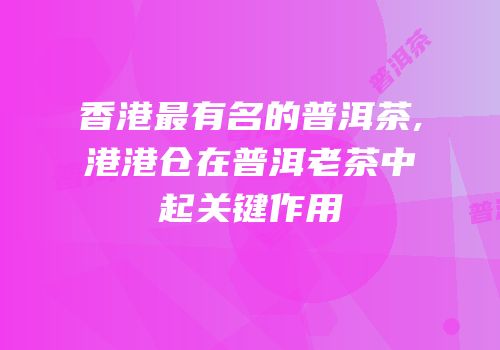 香港最有名的普洱茶,港港仓在普洱老茶中起关键作用