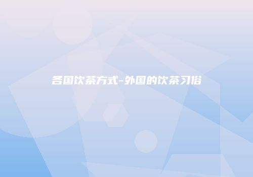 各国饮茶方式-外国的饮茶习俗