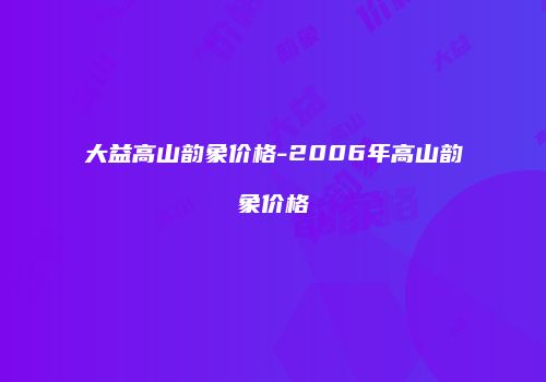 大益高山韵象价格-2006年高山韵象价格