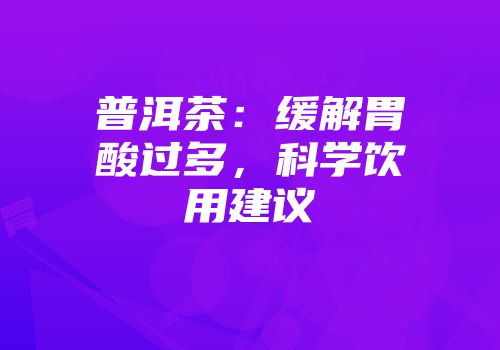 普洱茶：缓解胃酸过多，科学饮用建议