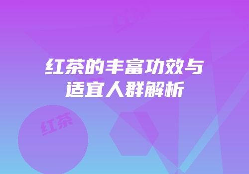 红茶的丰富功效与适宜人群解析