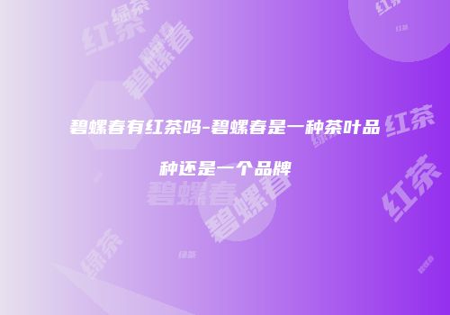 碧螺春有红茶吗-碧螺春是一种茶叶品种还是一个品牌