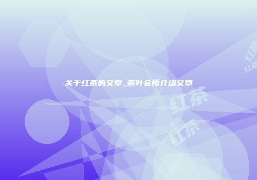 关于红茶的文章_茶叶会所介绍文章