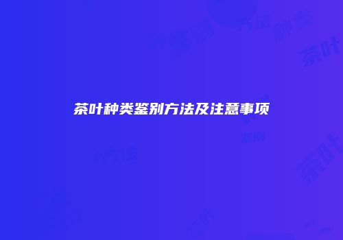 茶叶种类鉴别方法及注意事项