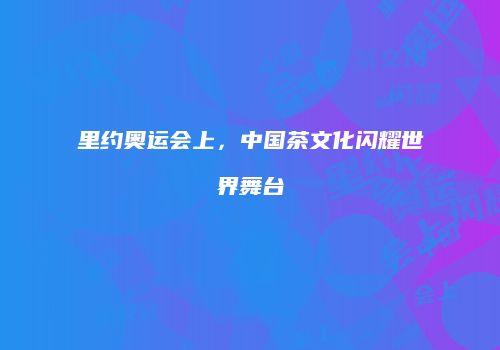 里约奥运会上，中国茶文化闪耀世界舞台