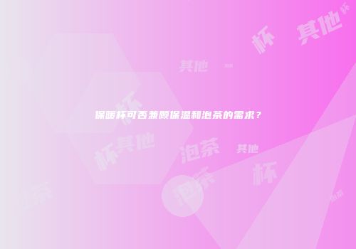 保暖杯可否兼顾保温和泡茶的需求？