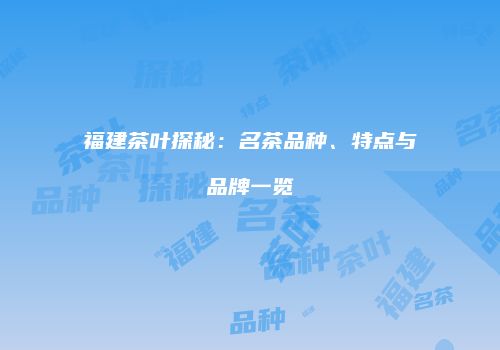 福建茶叶探秘：名茶品种、特点与品牌一览