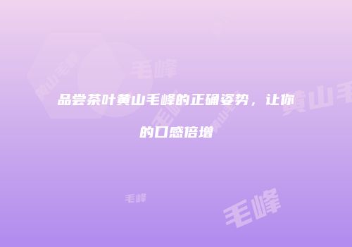 品尝茶叶黄山毛峰的正确姿势，让你的口感倍增