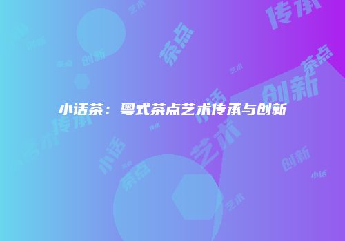 小话茶：粤式茶点艺术传承与创新