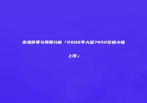 市场背景与预测分析「2006年大益7452价格大幅上涨」
