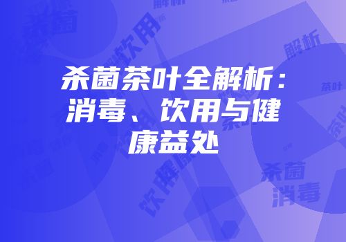 杀菌茶叶全解析：消毒、饮用与健康益处