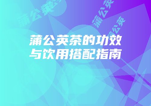 蒲公英茶的功效与饮用搭配指南