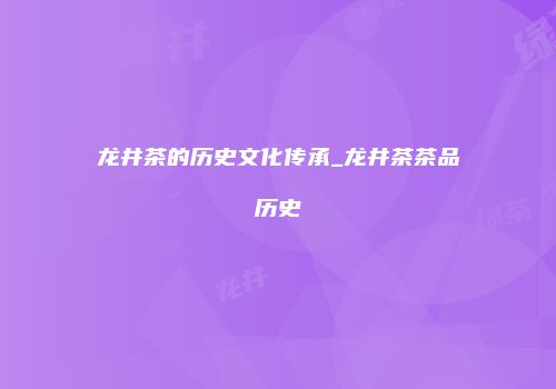 龙井茶的历史文化传承_龙井茶茶品历史