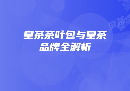 皇茶茶叶包与皇茶品牌全解析