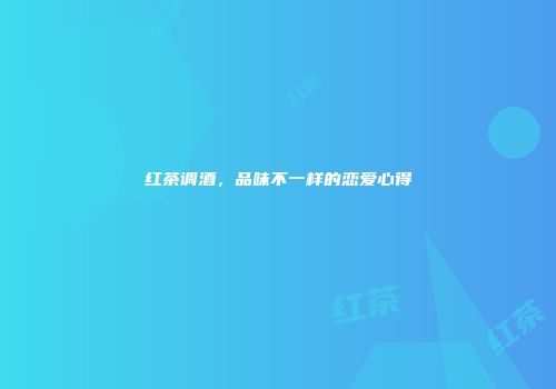红茶调酒，品味不一样的恋爱心得