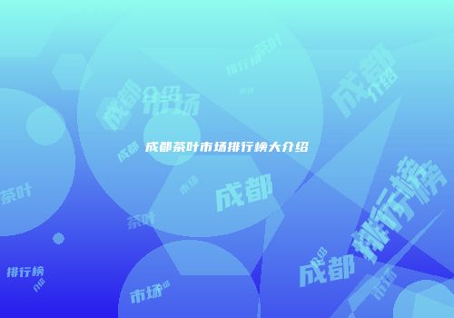 成都茶叶市场排行榜大介绍
