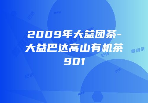 2009年大益团茶-大益巴达高山有机茶901
