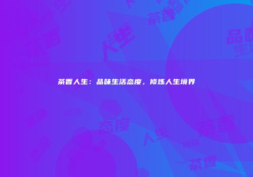 茶香人生：品味生活态度，修炼人生境界